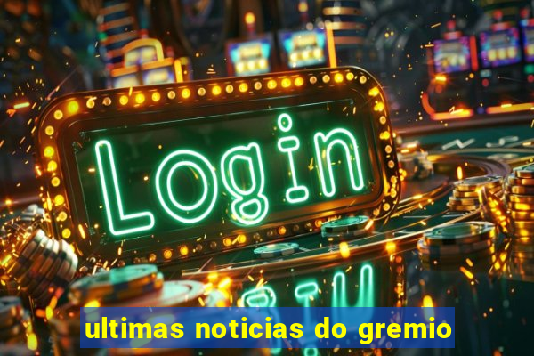 ultimas noticias do gremio